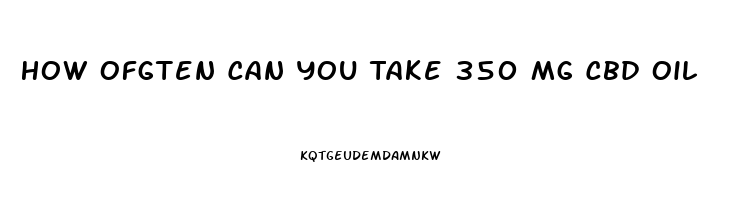 How Ofgten Can You Take 350 Mg Cbd Oil