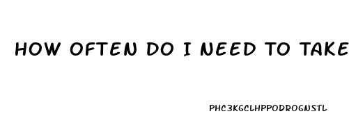 How Often Do I Need To Take Cbd Oil