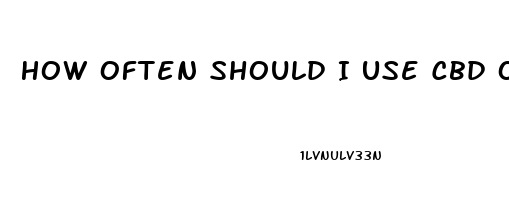 How Often Should I Use Cbd Oil