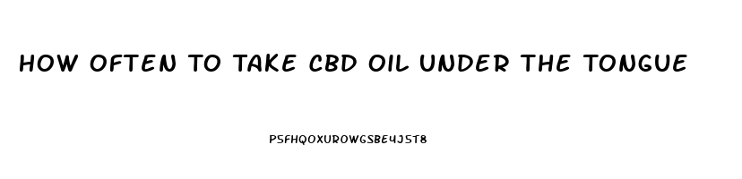 How Often To Take Cbd Oil Under The Tongue