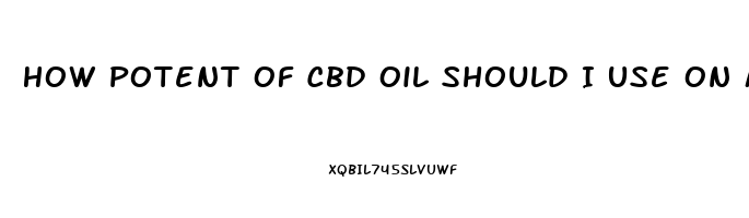 How Potent Of Cbd Oil Should I Use On My Exama