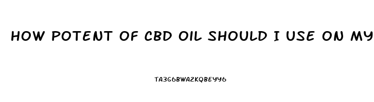 How Potent Of Cbd Oil Should I Use On My Exama