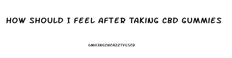 How Should I Feel After Taking Cbd Gummies