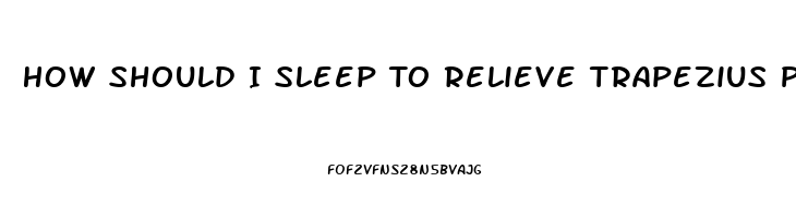 How Should I Sleep To Relieve Trapezius Pain