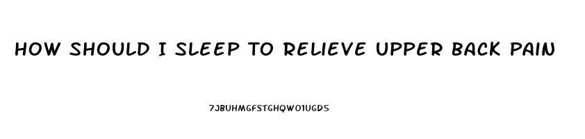 How Should I Sleep To Relieve Upper Back Pain