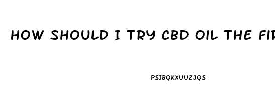 How Should I Try Cbd Oil The First Time