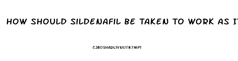 How Should Sildenafil Be Taken To Work As It Should