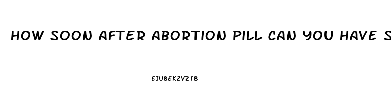 How Soon After Abortion Pill Can You Have Sex