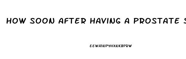 How Soon After Having A Prostate Surgery Does Impotence Last