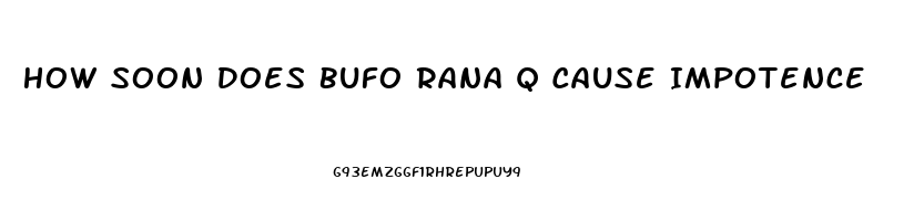 How Soon Does Bufo Rana Q Cause Impotence