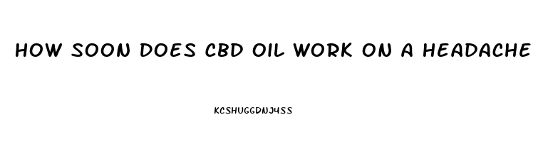 How Soon Does Cbd Oil Work On A Headache