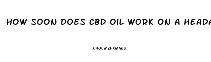 How Soon Does Cbd Oil Work On A Headache