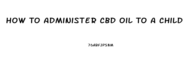 How To Administer Cbd Oil To A Child