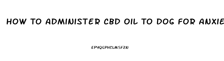 How To Administer Cbd Oil To Dog For Anxiety