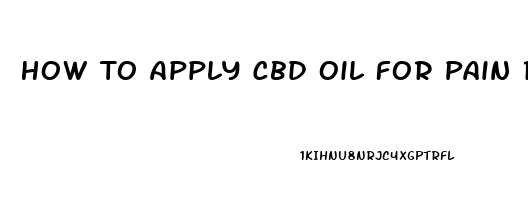 How To Apply Cbd Oil For Pain Relief