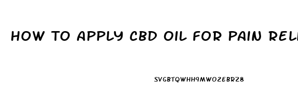 How To Apply Cbd Oil For Pain Relief