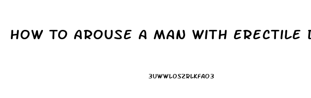 How To Arouse A Man With Erectile Dysfunction