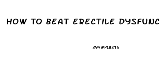 How To Beat Erectile Dysfunction