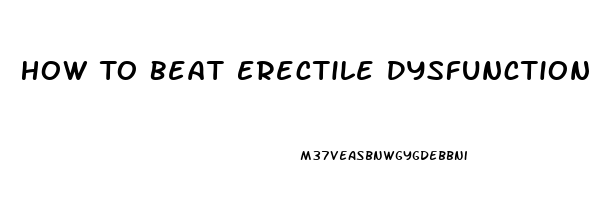 How To Beat Erectile Dysfunction