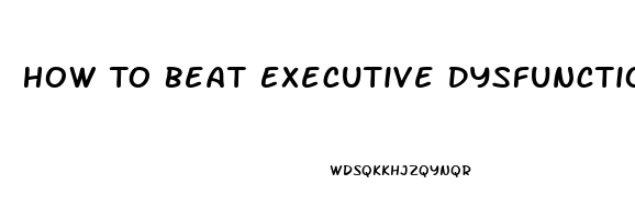 How To Beat Executive Dysfunction