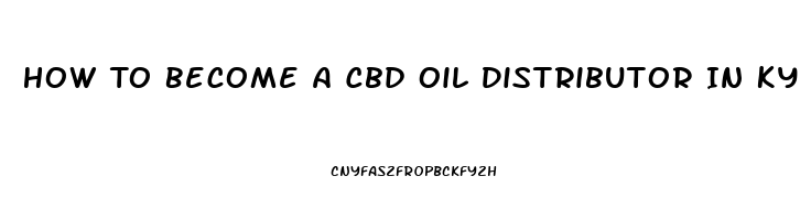 How To Become A Cbd Oil Distributor In Ky