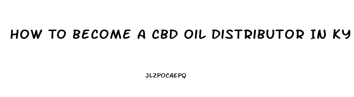 How To Become A Cbd Oil Distributor In Ky