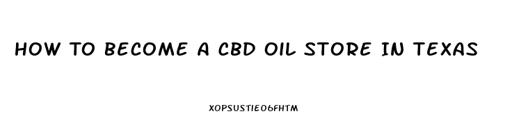 How To Become A Cbd Oil Store In Texas