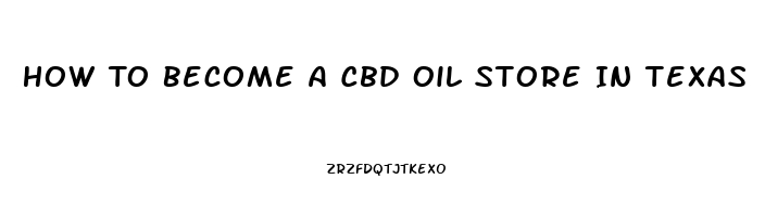 How To Become A Cbd Oil Store In Texas