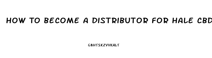 How To Become A Distributor For Hale Cbd Oil