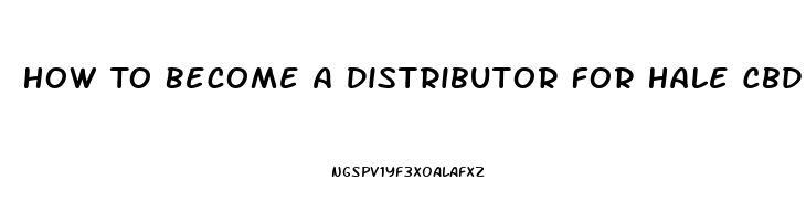 How To Become A Distributor For Hale Cbd Oil