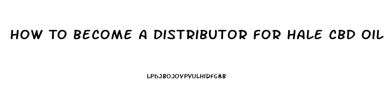 How To Become A Distributor For Hale Cbd Oil