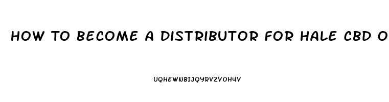 How To Become A Distributor For Hale Cbd Oil