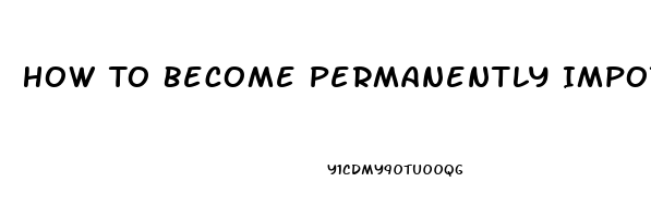 How To Become Permanently Impotent