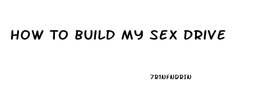 How To Build My Sex Drive