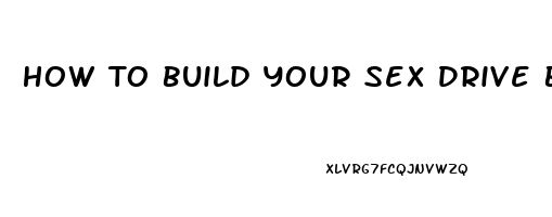 How To Build Your Sex Drive Back Up