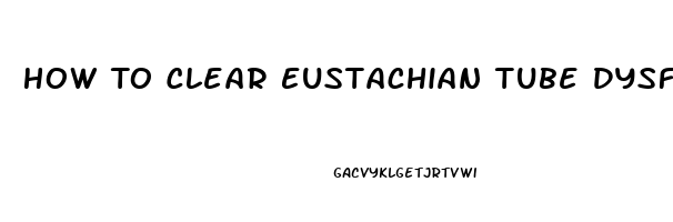 How To Clear Eustachian Tube Dysfunction