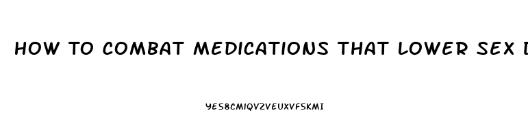 How To Combat Medications That Lower Sex Drive