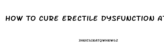 How To Cure Erectile Dysfunction At Home