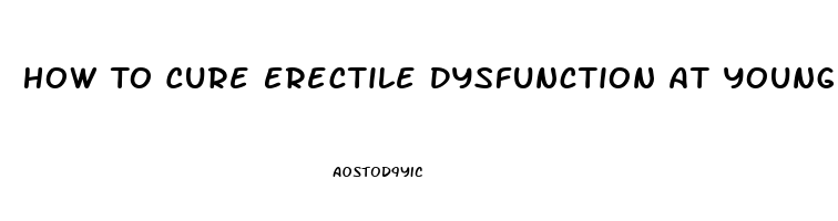 How To Cure Erectile Dysfunction At Young Age