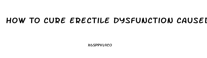 How To Cure Erectile Dysfunction Caused By Diabetes