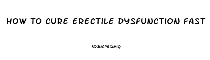 How To Cure Erectile Dysfunction Fast