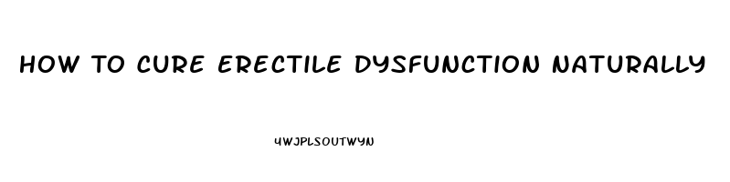 How To Cure Erectile Dysfunction Naturally