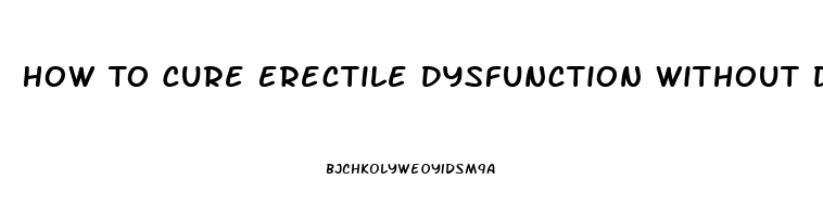 How To Cure Erectile Dysfunction Without Drugs