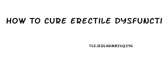 How To Cure Erectile Dysfunction Without Drugs