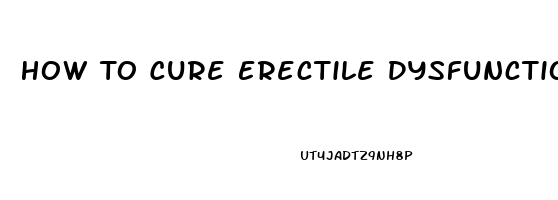 How To Cure Erectile Dysfunction Without Meds