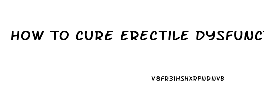 How To Cure Erectile Dysfunction Without Pills