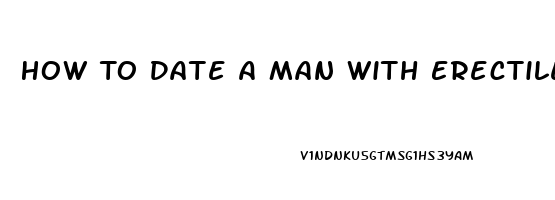 How To Date A Man With Erectile Dysfunction