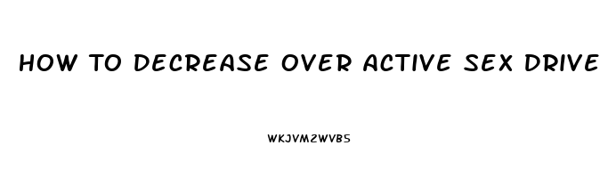 How To Decrease Over Active Sex Drive