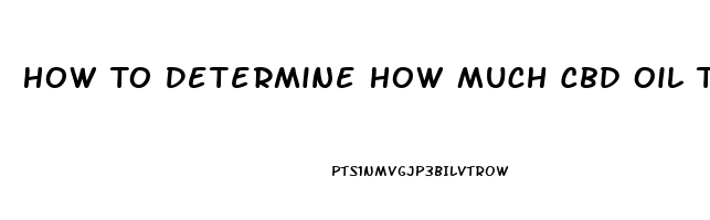 How To Determine How Much Cbd Oil To Take