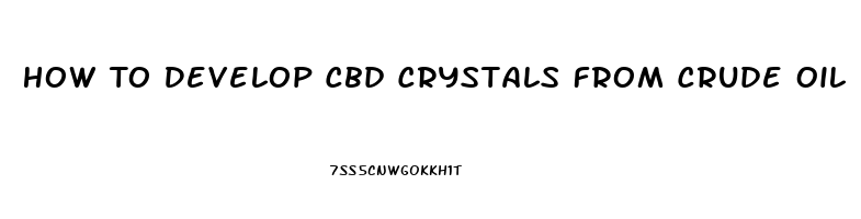How To Develop Cbd Crystals From Crude Oil